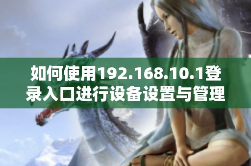 如何使用192.168.10.1登录入口进行设备设置与管理