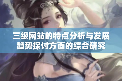 三级网站的特点分析与发展趋势探讨方面的综合研究