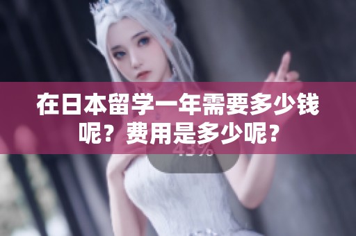 在日本留学一年需要多少钱呢？费用是多少呢？