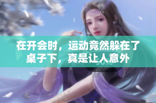 在开会时，运动竟然躲在了桌子下，真是让人意外