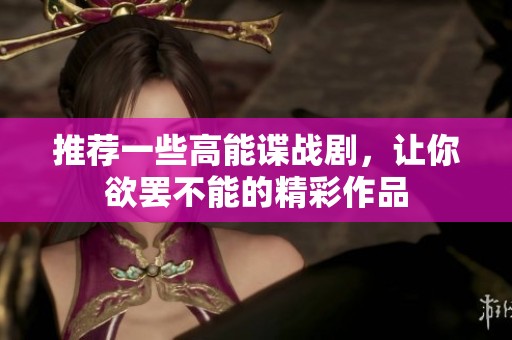 推荐一些高能谍战剧，让你欲罢不能的精彩作品
