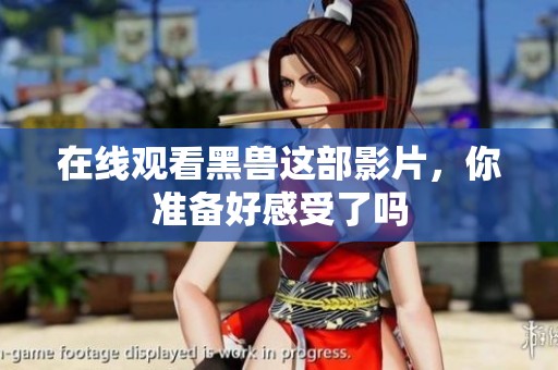 在线观看黑兽这部影片，你准备好感受了吗