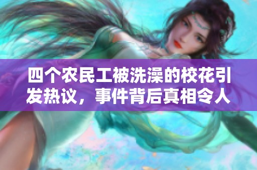 四个农民工被洗澡的校花引发热议，事件背后真相令人震惊