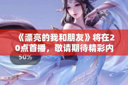 《漂亮的我和朋友》将在20点首播，敬请期待精彩内容！