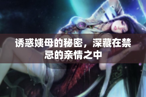 诱惑姨母的秘密，深藏在禁忌的亲情之中