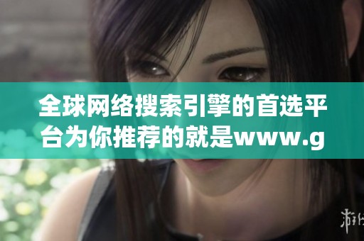 全球网络搜索引擎的首选平台为你推荐的就是www.google.com。