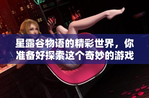 星露谷物语的精彩世界，你准备好探索这个奇妙的游戏了吗