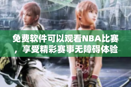 免费软件可以观看NBA比赛，享受精彩赛事无障碍体验