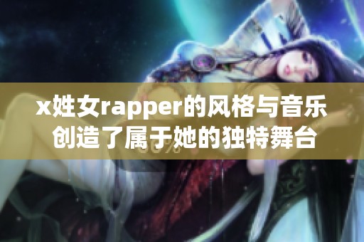 x姓女rapper的风格与音乐 创造了属于她的独特舞台魅力