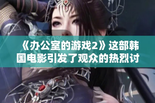 《办公室的游戏2》这部韩国电影引发了观众的热烈讨论与期待