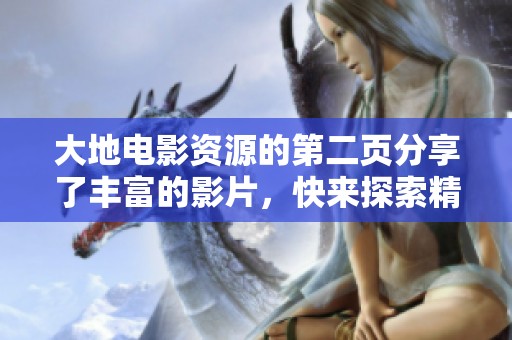 大地电影资源的第二页分享了丰富的影片，快来探索精彩内容吧！