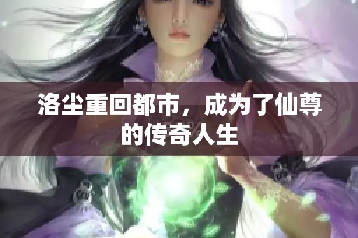 洛尘重回都市，成为了仙尊的传奇人生