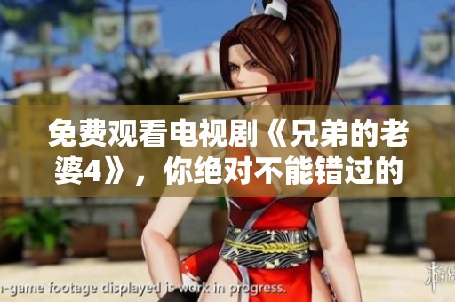 免费观看电视剧《兄弟的老婆4》，你绝对不能错过的精彩内容！