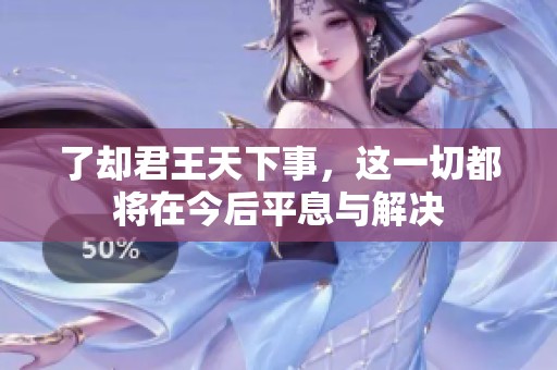 了却君王天下事，这一切都将在今后平息与解决