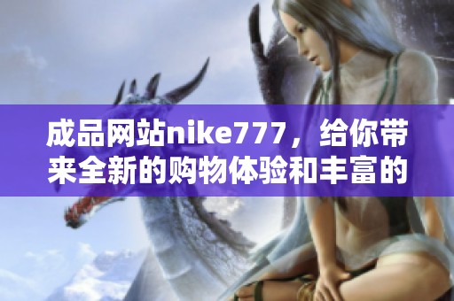 成品网站nike777，给你带来全新的购物体验和丰富的产品选择