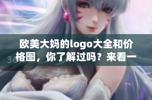 欧美大妈的logo大全和价格图，你了解过吗？来看一下这些有趣的设计！
