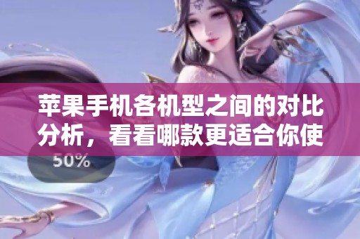 苹果手机各机型之间的对比分析，看看哪款更适合你使用