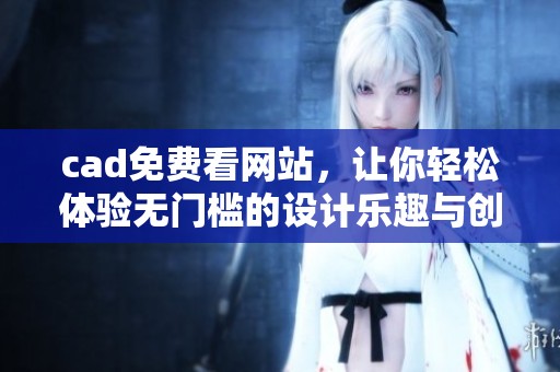cad免费看网站，让你轻松体验无门槛的设计乐趣与创作自由