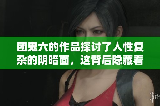 团鬼六的作品探讨了人性复杂的阴暗面，这背后隐藏着哪些故事呢