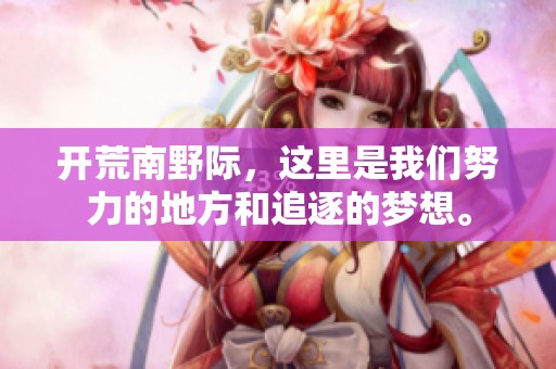 开荒南野际，这里是我们努力的地方和追逐的梦想。