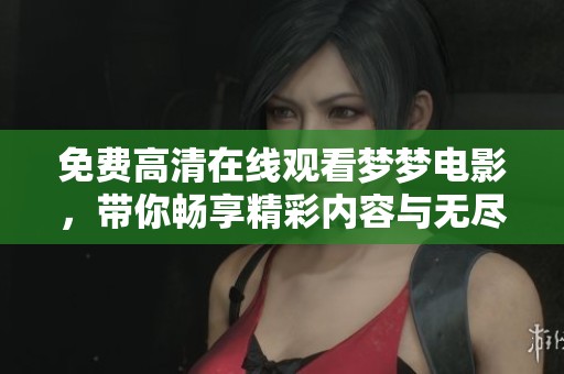 免费高清在线观看梦梦电影，带你畅享精彩内容与无尽乐趣