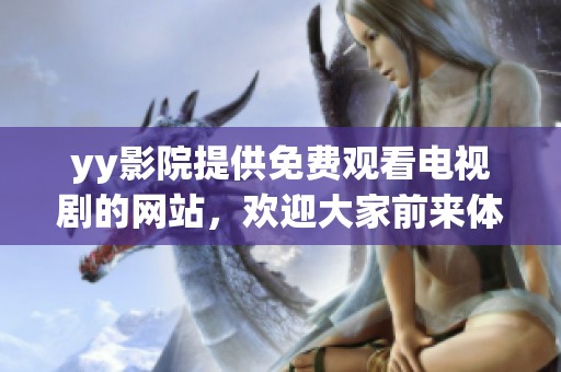 yy影院提供免费观看电视剧的网站，欢迎大家前来体验精彩内容