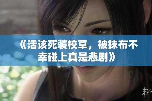《活该死装校草，被抹布不幸碰上真是悲剧》