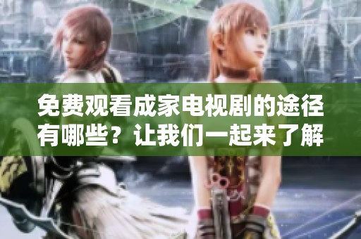 免费观看成家电视剧的途径有哪些？让我们一起来了解一下！