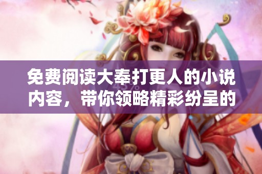 免费阅读大奉打更人的小说内容，带你领略精彩纷呈的故事！