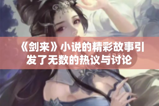 《剑来》小说的精彩故事引发了无数的热议与讨论
