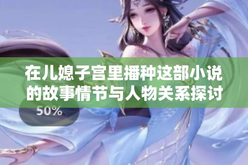 在儿媳子宫里播种这部小说的故事情节与人物关系探讨