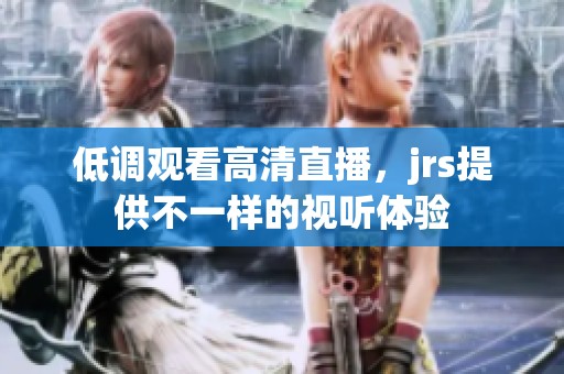 低调观看高清直播，jrs提供不一样的视听体验