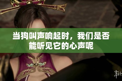 当狗叫声响起时，我们是否能听见它的心声呢