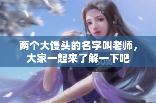 两个大馒头的名字叫老师，大家一起来了解一下吧