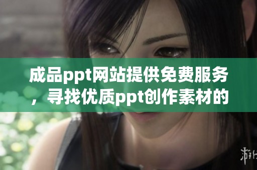 成品ppt网站提供免费服务，寻找优质ppt创作素材的理想选择