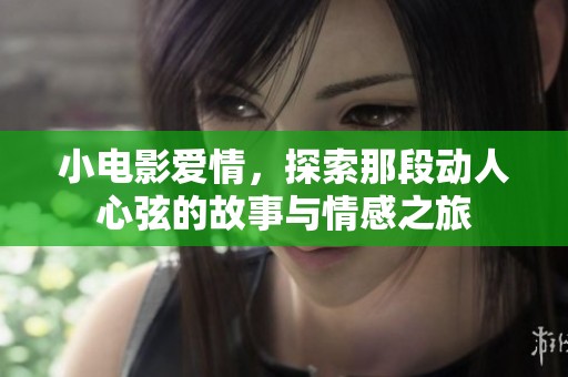小电影爱情，探索那段动人心弦的故事与情感之旅