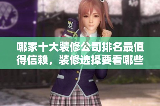 哪家十大装修公司排名最值得信赖，装修选择要看哪些优秀公司呢