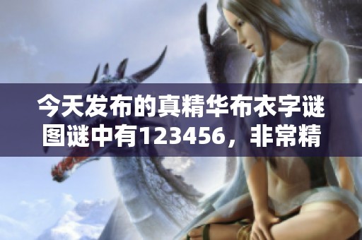 今天发布的真精华布衣**图谜中有123456，非常精彩的内容等你来揭秘！