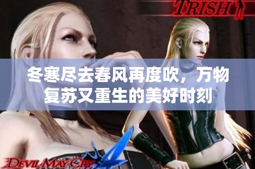 冬寒尽去春风再度吹，万物复苏又重生的美好时刻