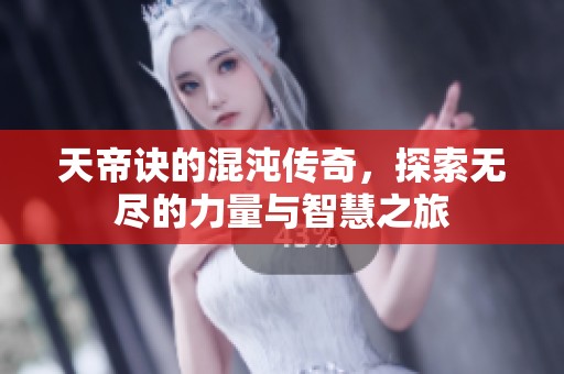 天帝诀的混沌传奇，探索无尽的力量与智慧之旅