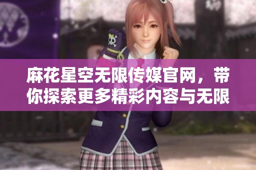 麻花星空无限传媒官网，带你探索更多精彩内容与无限可能。