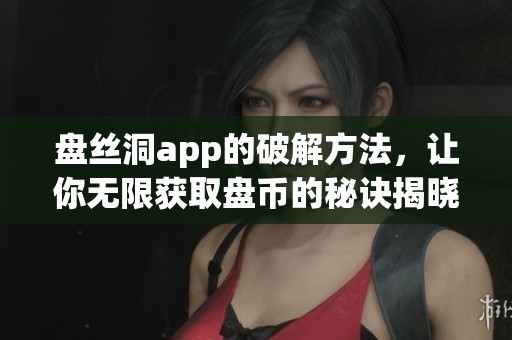 盘丝洞app的破解方法，让你无限获取盘币的秘诀揭晓！