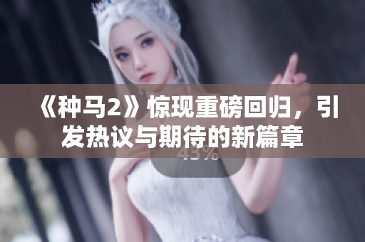 《种马2》惊现重磅回归，引发热议与期待的新篇章