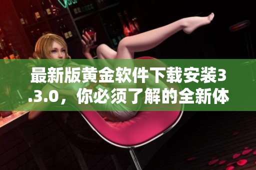 最新版黄金软件下载安装3.3.0，你必须了解的全新体验和实用功能