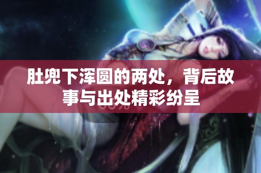 肚兜下浑圆的两处，背后故事与出处精彩纷呈