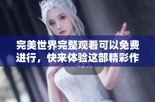 完美世界完整观看可以免费进行，快来体验这部精彩作品吧！
