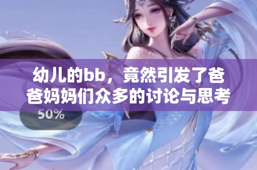 幼儿的bb，竟然引发了爸爸妈妈们众多的讨论与思考，真是让人惊讶不已。