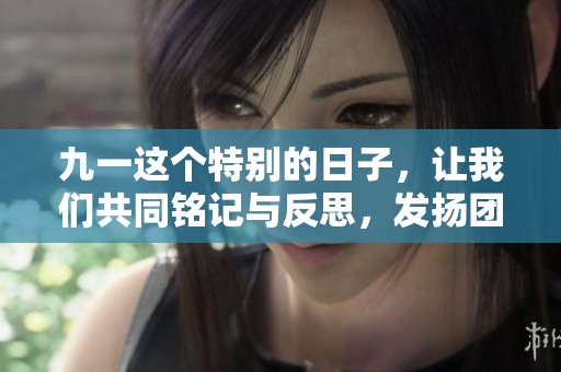 九一这个特别的日子，让我们共同铭记与反思，发扬团结精神。