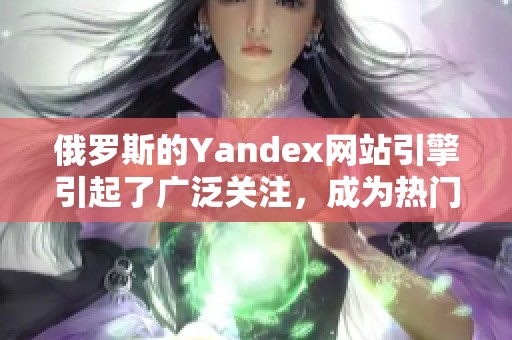 俄罗斯的Yandex网站引擎引起了广泛关注，成为热门讨论话题