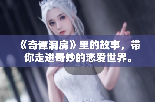 《奇谭洞房》里的故事，带你走进奇妙的恋爱世界。